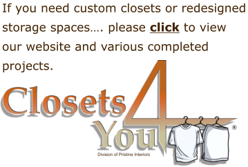 If you need custom closets or redesigned storage spaces…. please click to view our website and various completed projects.
